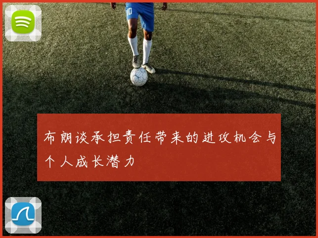 布朗谈承担责任带来的进攻机会与个人成长潜力