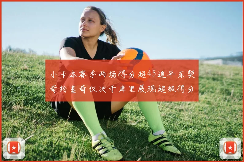 小卡本赛季两场得分超45追平东契奇约基奇仅次于库里展现超级得分能力