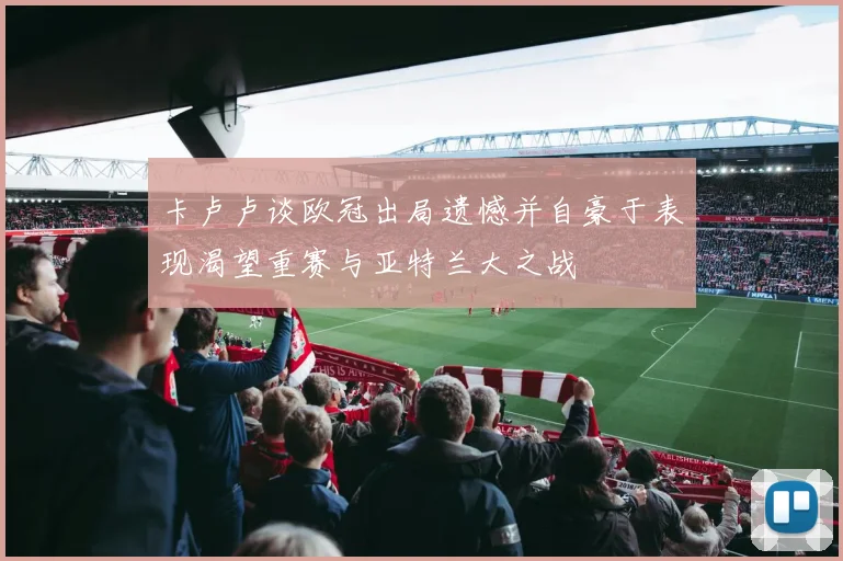 卡卢卢谈欧冠出局遗憾并自豪于表现渴望重赛与亚特兰大之战