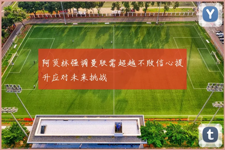 阿莫林强调曼联需超越不败信心提升应对未来挑战