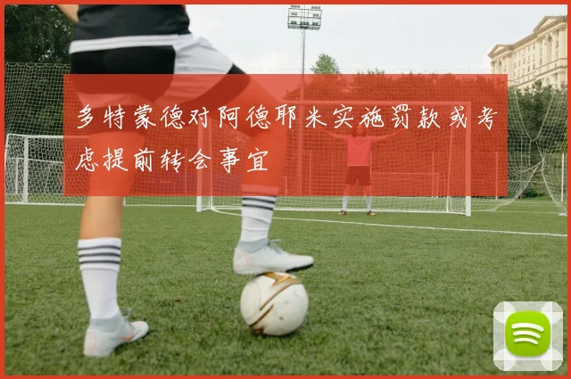 多特蒙德对阿德耶米实施罚款或考虑提前转会事宜