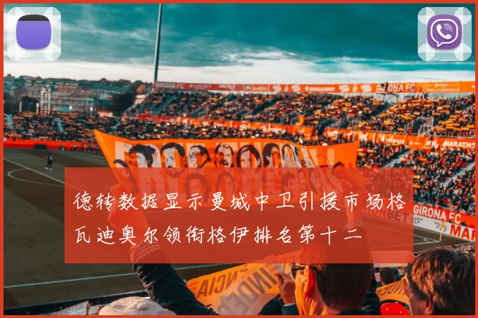 德转数据显示曼城中卫引援市场格瓦迪奥尔领衔格伊排名第十二