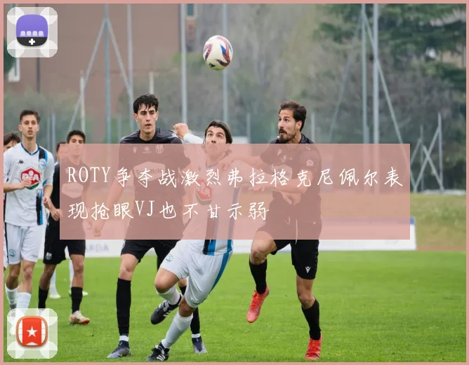 ROTY争夺战激烈弗拉格克尼佩尔表现抢眼VJ也不甘示弱