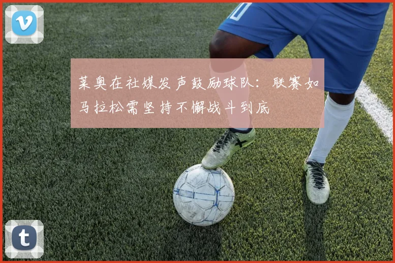 莱奥在社媒发声鼓励球队：联赛如马拉松需坚持不懈战斗到底
