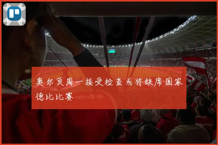 奥尔莫周一接受检查或将缺席国家德比比赛