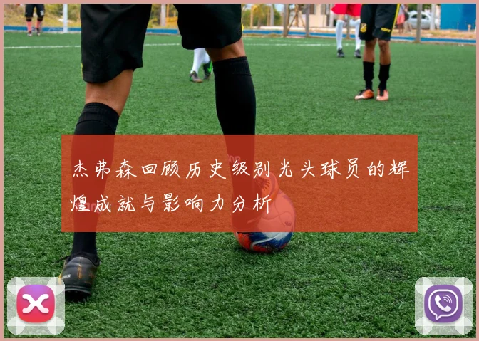 杰弗森回顾历史级别光头球员的辉煌成就与影响力分析