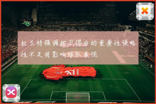 杜兰特强调控卫得分的重要性侵略性不足将影响球队表现
