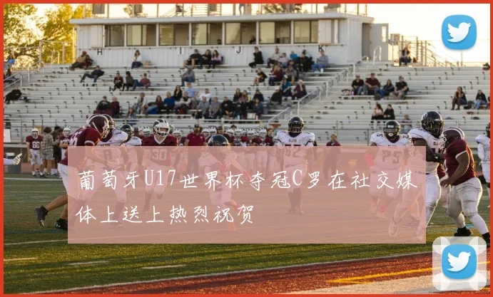 葡萄牙U17世界杯夺冠C罗在社交媒体上送上热烈祝贺