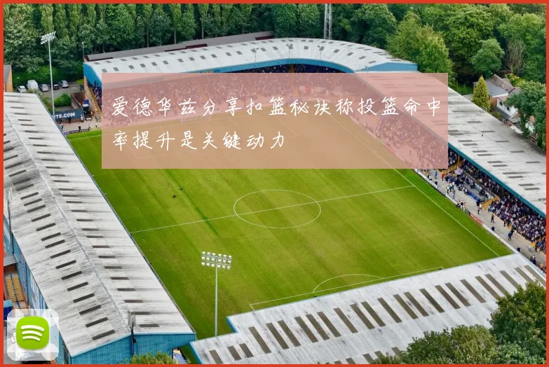 爱德华兹分享扣篮秘诀称投篮命中率提升是关键动力