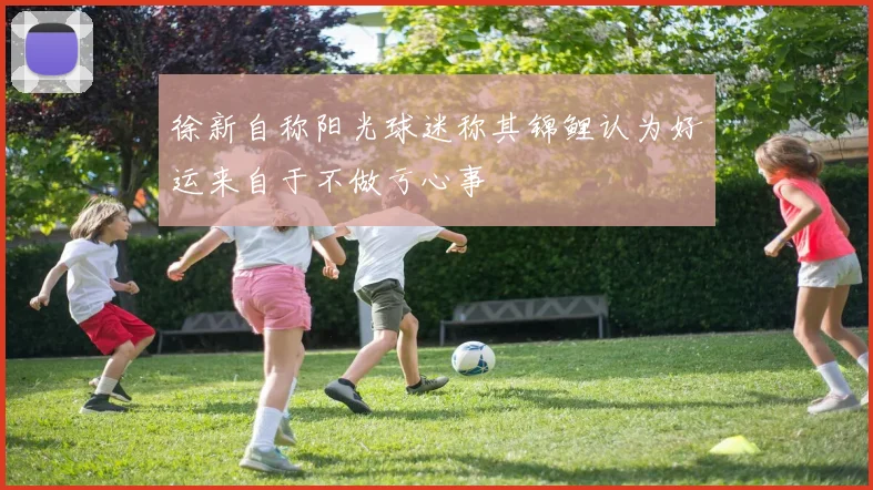 徐新自称阳光球迷称其锦鲤认为好运来自于不做亏心事