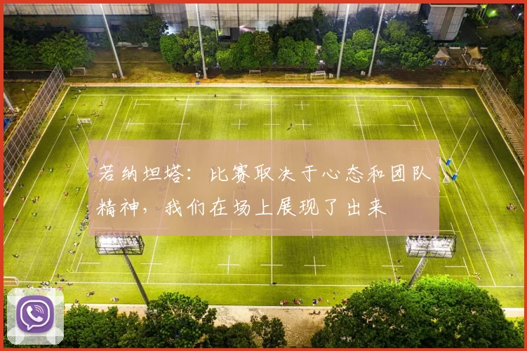 若纳坦塔：比赛取决于心态和团队精神，我们在场上展现了出来