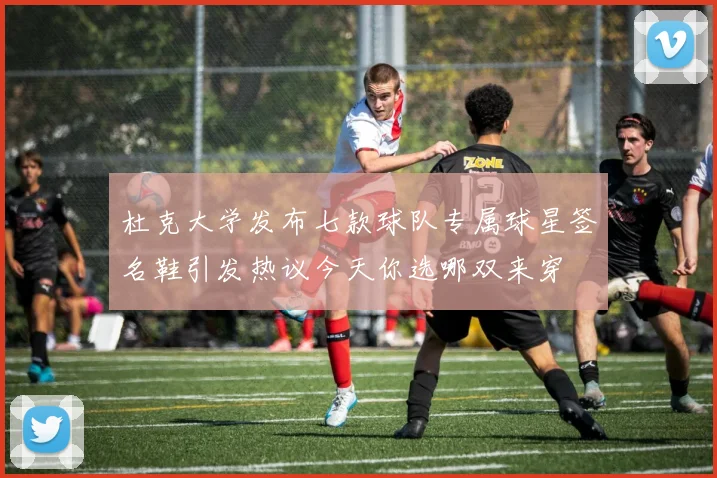 杜克大学发布七款球队专属球星签名鞋引发热议今天你选哪双来穿