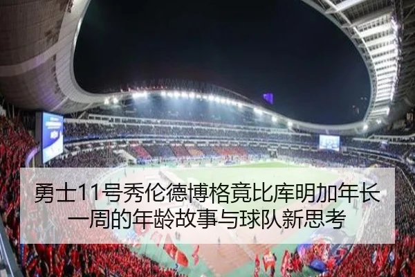 勇士11号秀伦德博格竟比库明加年长一周的年龄故事与球队新思考