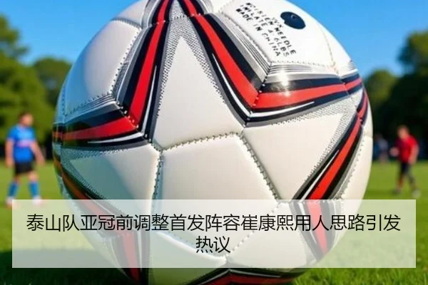 泰山队亚冠前调整首发阵容崔康熙用人思路引发热议 | kaiyun