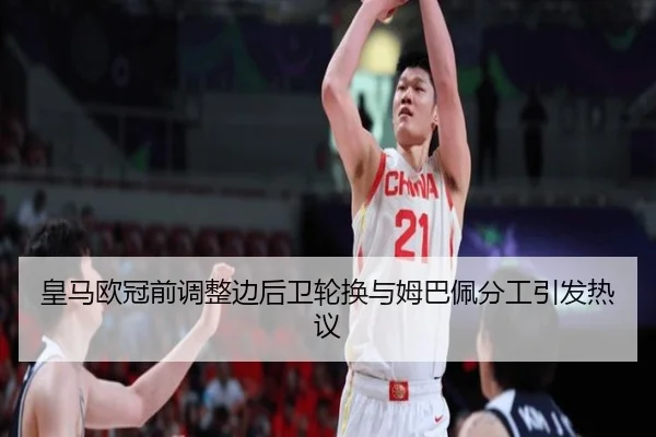 皇马欧冠前调整边后卫轮换与姆巴佩分工引发热议 | kaiyun